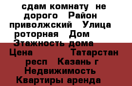 сдам комнату, не дорого › Район ­ приволжский › Улица ­ роторная › Дом ­ 11 › Этажность дома ­ 5 › Цена ­ 5 000 - Татарстан респ., Казань г. Недвижимость » Квартиры аренда   